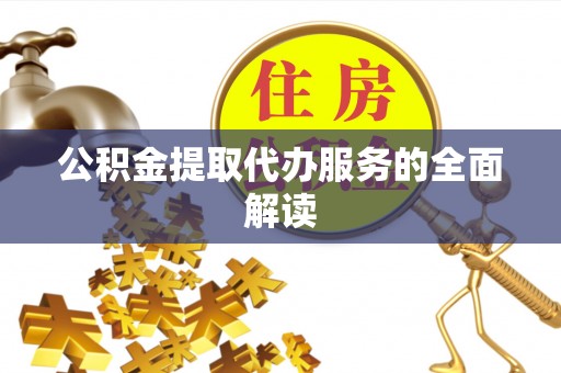 嵩明公积金提取代办服务的全面解读