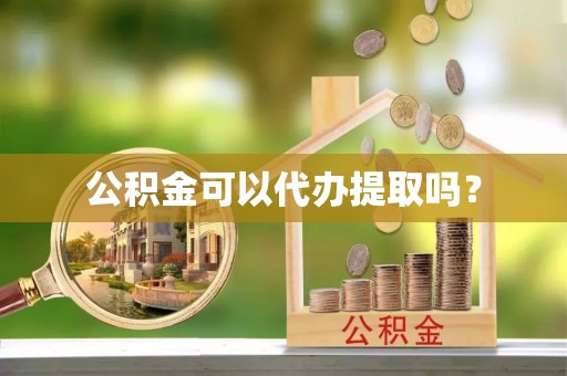 嵩明公积金可以代办提取吗？