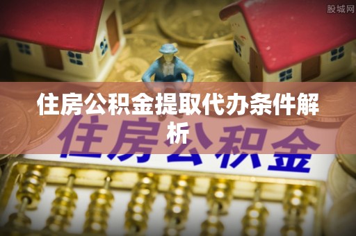 嵩明住房公积金提取代办条件解析