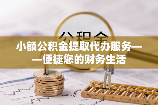 嵩明小额公积金提取代办服务——便捷您的财务生活
