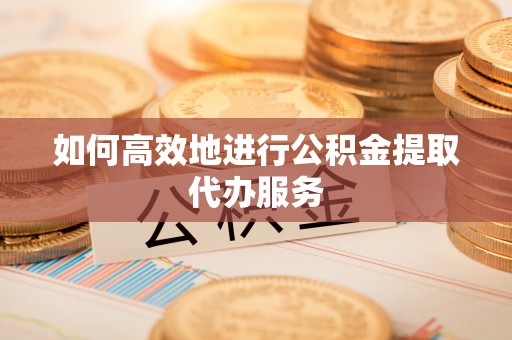 嵩明如何高效地进行公积金提取代办服务