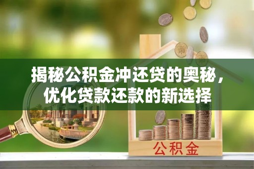 嵩明揭秘公积金冲还贷的奥秘，优化贷款还款的新选择