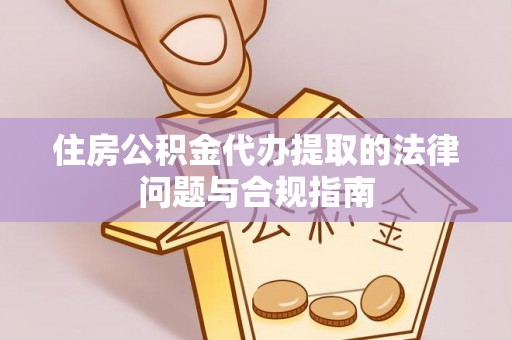 嵩明住房公积金代办提取的法律问题与合规指南