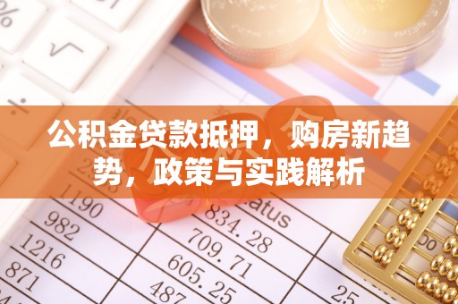 嵩明公积金贷款抵押，购房新趋势，政策与实践解析