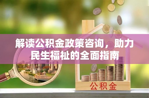 嵩明解读公积金政策咨询，助力民生福祉的全面指南