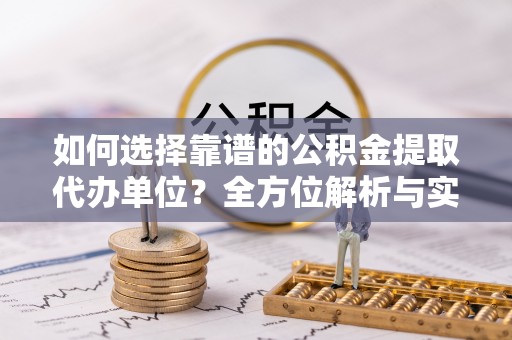 嵩明如何选择靠谱的公积金提取代办单位？全方位解析与实用指南