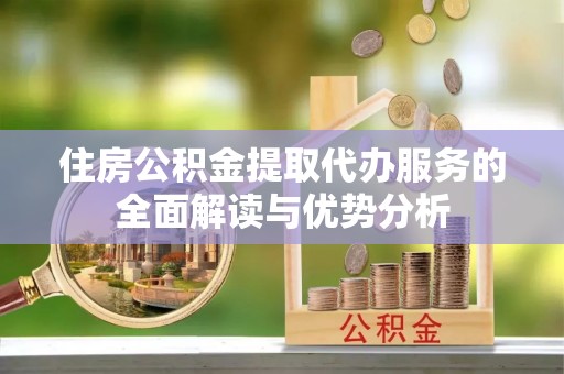 嵩明住房公积金提取代办服务的全面解读与优势分析