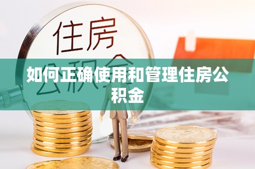 嵩明如何正确使用和管理住房公积金