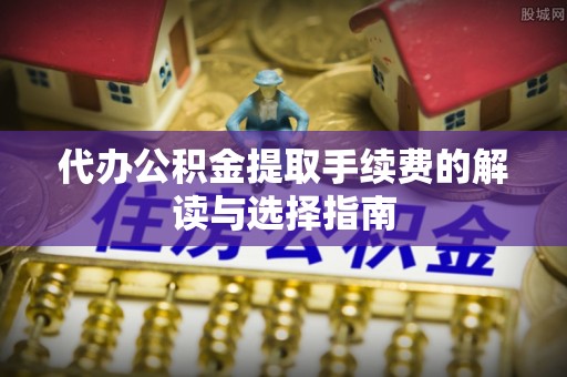 嵩明代办公积金提取手续费的解读与选择指南