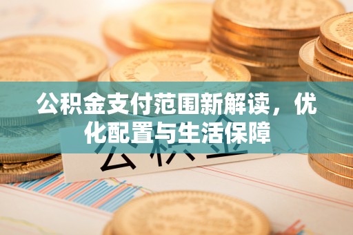 嵩明公积金支付范围新解读，优化配置与生活保障