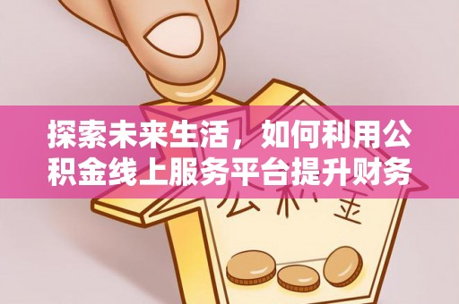 嵩明探索未来生活，如何利用公积金线上服务平台提升财务效率