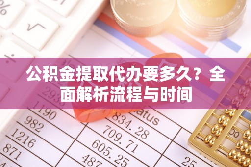 嵩明公积金提取代办要多久？全面解析流程与时间