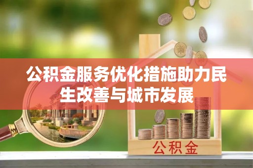嵩明公积金服务优化措施助力民生改善与城市发展