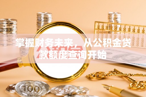 嵩明掌握财务未来，从公积金贷款额度查询开始