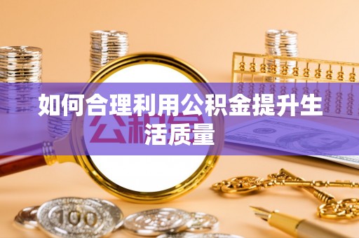 嵩明如何合理利用公积金提升生活质量