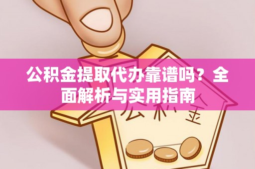 嵩明公积金提取代办靠谱吗？全面解析与实用指南