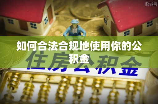 嵩明如何合法合规地使用你的公积金