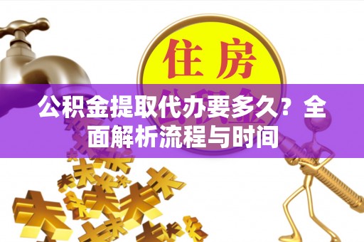 嵩明公积金提取代办要多久？全面解析流程与时间