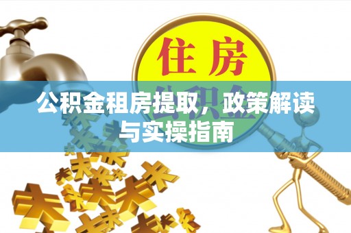嵩明公积金租房提取，政策解读与实操指南