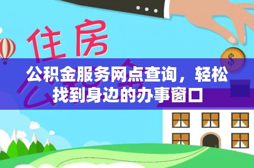 嵩明公积金服务网点查询，轻松找到身边的办事窗口